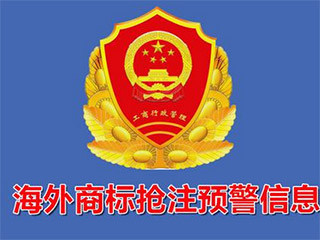 商标局发布紧急“海外商标抢注”预警 商标局发布紧急“海外商标抢注”预警